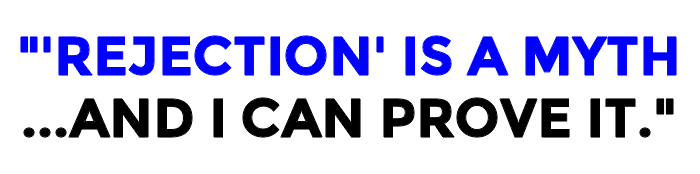 Rejection Is A Myth...And I Can Prove It.