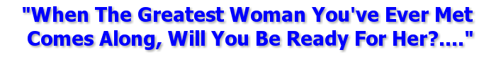When The Greatest Woman You've Ever Met Comes Along, Will You Be Ready For Her?
